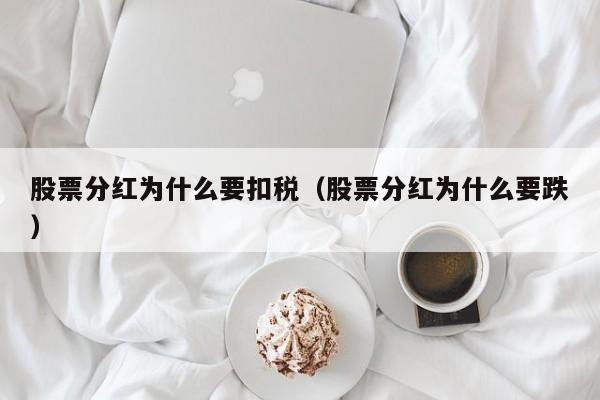 股票分红为什么要扣税(股票分红为什么要跌)