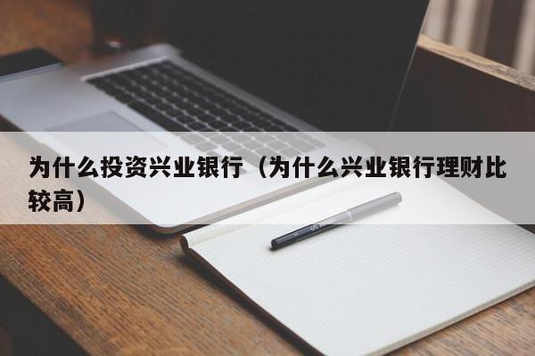为什么投资兴业银行(为什么兴业银行理财比较高)