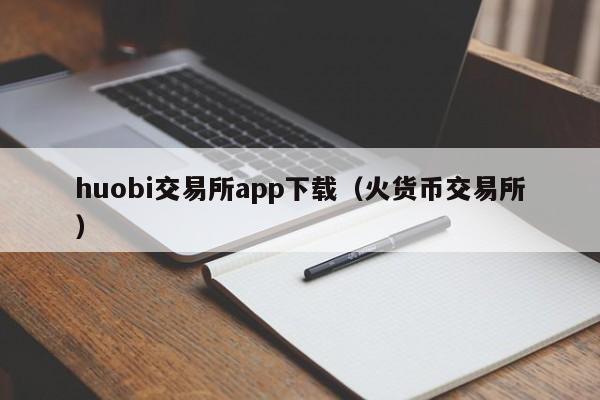 huobi交易所app下载(火货币交易所)