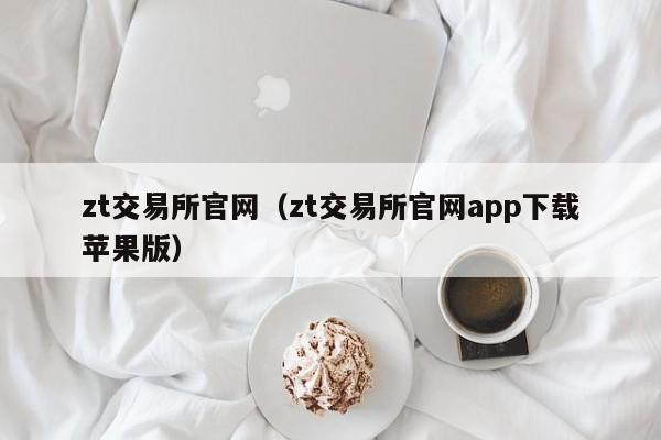 zt交易所官网(zt交易所官网app下载苹果版)