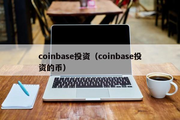 coinbase投资(coinbase投资的币)