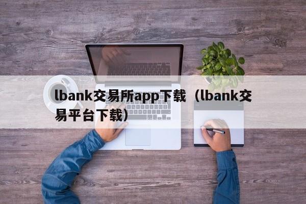 lbank交易所app下载(lbank交易平台下载)