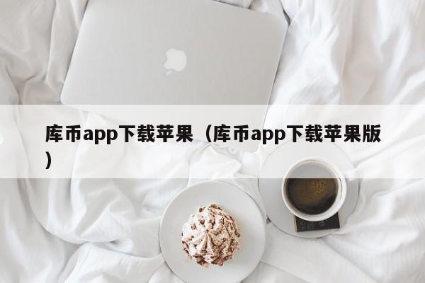 库币app下载苹果(库币app下载苹果版)