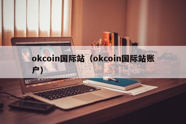 okcoin国际站(okcoin国际站账户)