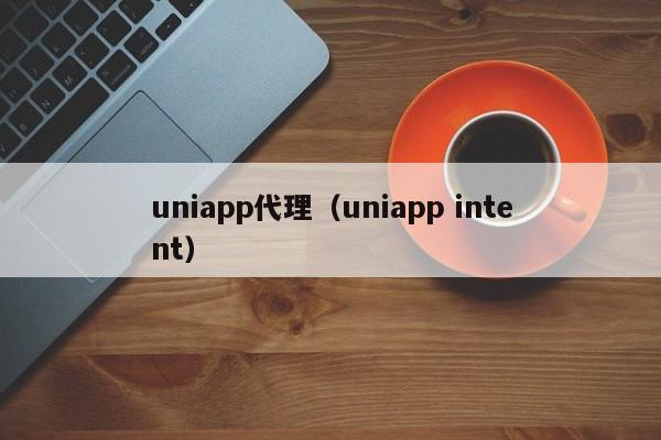 uniapp代理(uniapp intent)