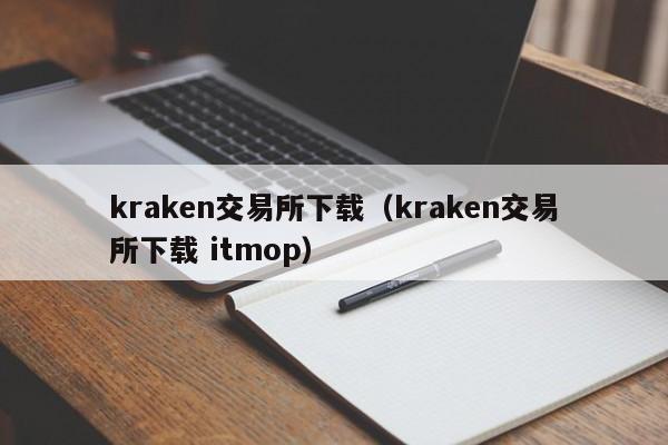 kraken交易所下载(kraken交易所下载 itmop)