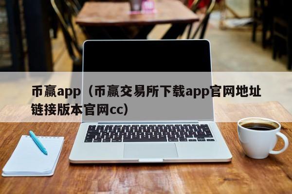 币赢app(币赢交易所下载app官网地址链接版本官网cc)