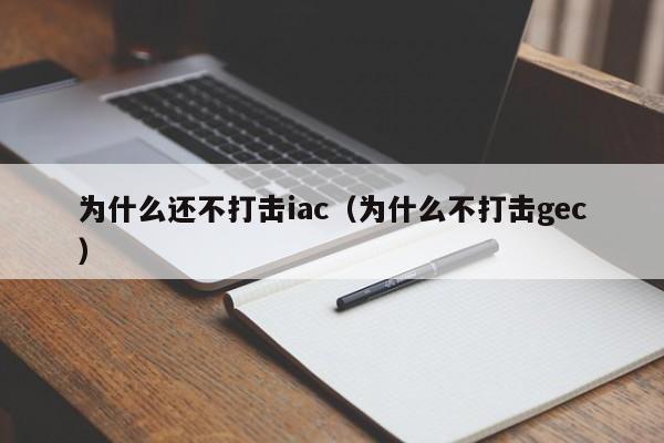 为什么还不打击iac(为什么不打击gec)