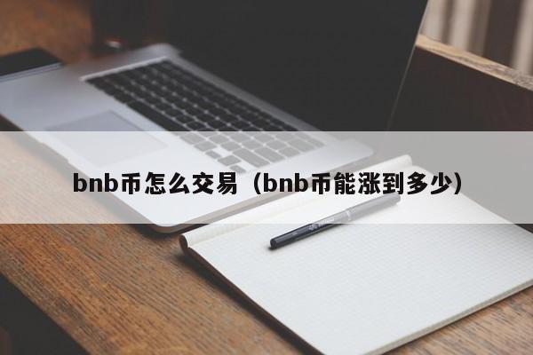 bnb币怎么交易(bnb币能涨到多少)