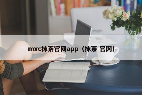 mxc抹茶官网app(抹茶 官网)