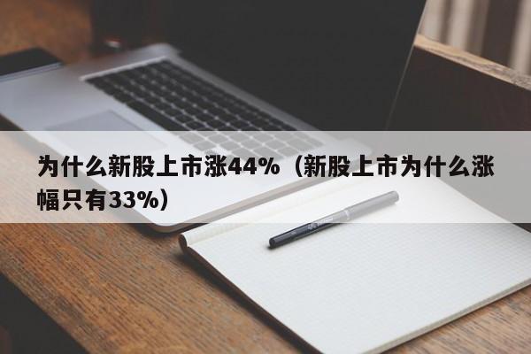 为什么新股上市涨44%(新股上市为什么涨幅只有33%)