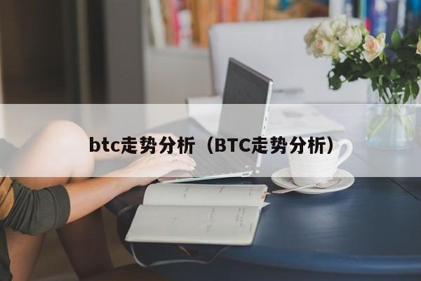 btc走势分析(BTC走势分析)
